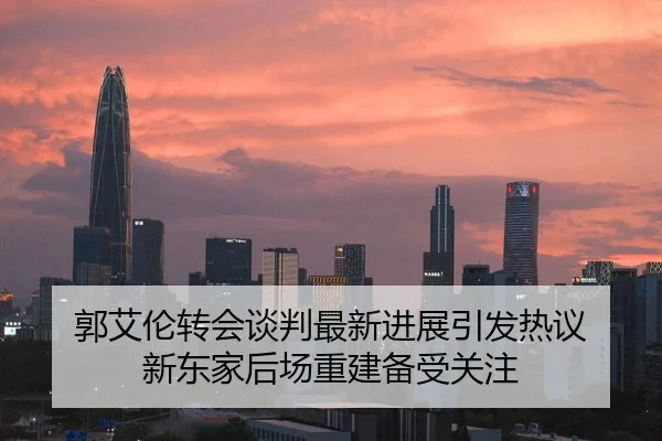 郭艾伦转会谈判最新进展引发热议 新东家后场重建备受关注